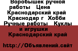 Воробышек ручной работы › Цена ­ 200 - Краснодарский край, Краснодар г. Хобби. Ручные работы » Куклы и игрушки   . Краснодарский край